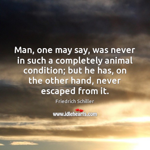 Man, one may say, was never in such a completely animal condition; Friedrich Schiller Picture Quote