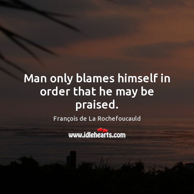 Man only blames himself in order that he may be praised. François de La Rochefoucauld Picture Quote