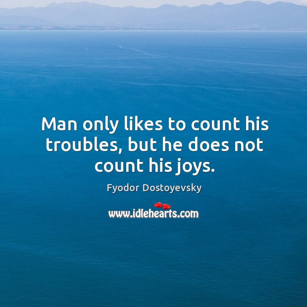 Man only likes to count his troubles, but he does not count his joys. Fyodor Dostoyevsky Picture Quote