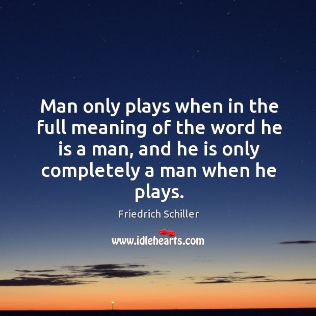 Man only plays when in the full meaning of the word he is a man, and he is only completely a man when he plays. Friedrich Schiller Picture Quote