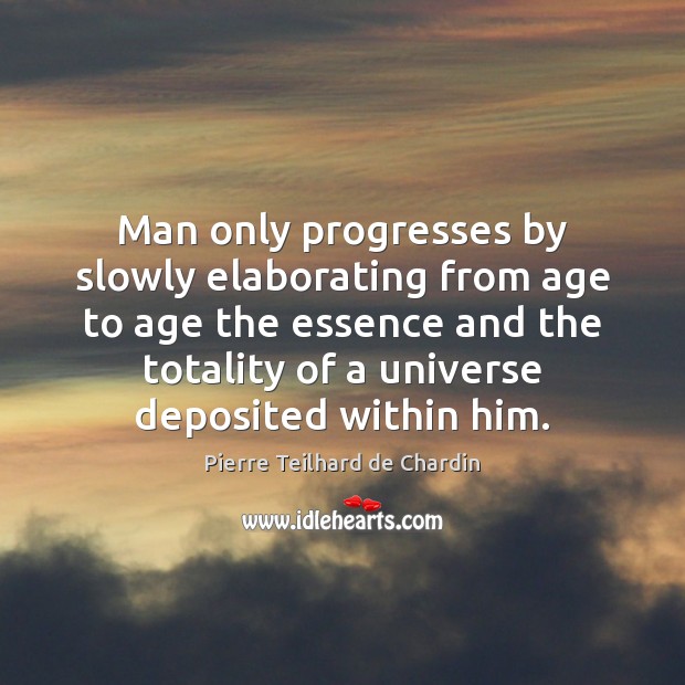Man only progresses by slowly elaborating from age to age the essence Pierre Teilhard de Chardin Picture Quote