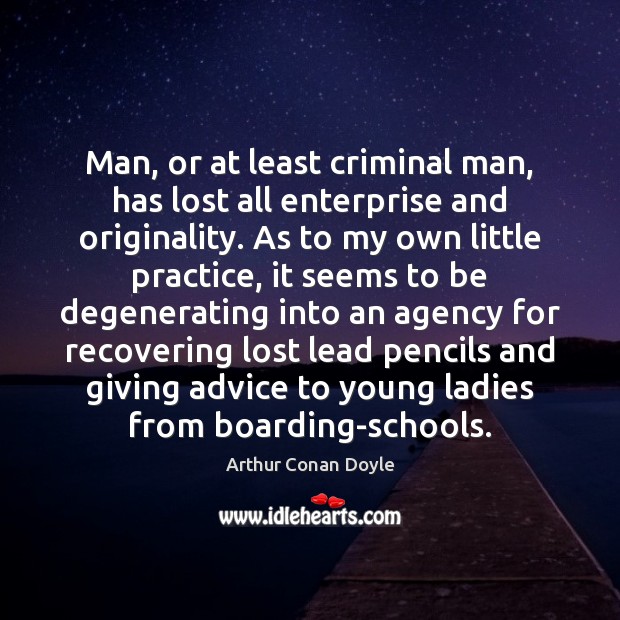 Man, or at least criminal man, has lost all enterprise and originality. Arthur Conan Doyle Picture Quote