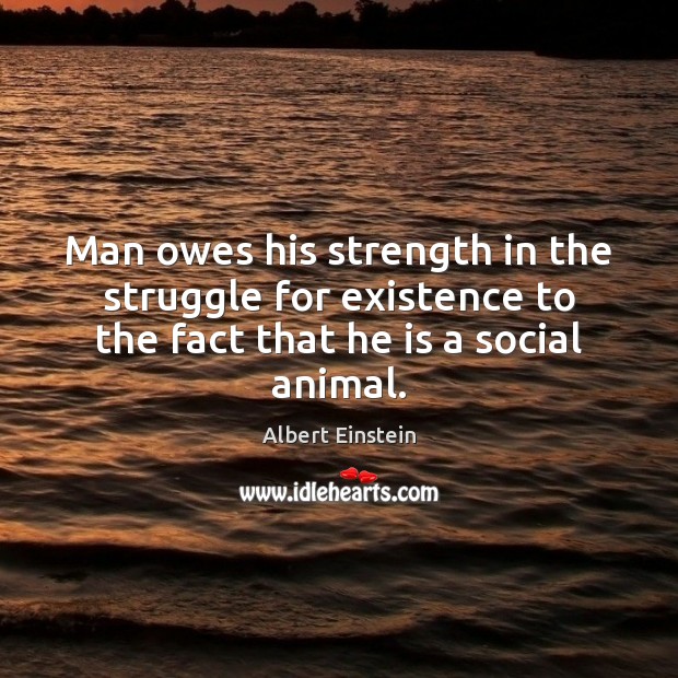 Man owes his strength in the struggle for existence to the fact Image