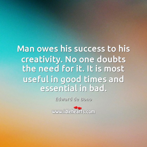 Man owes his success to his creativity. No one doubts the need Edward de Bono Picture Quote