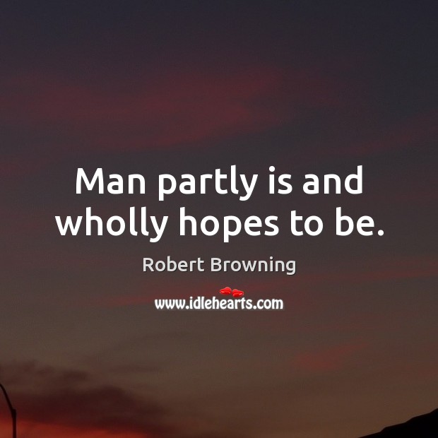 Man partly is and wholly hopes to be. Robert Browning Picture Quote