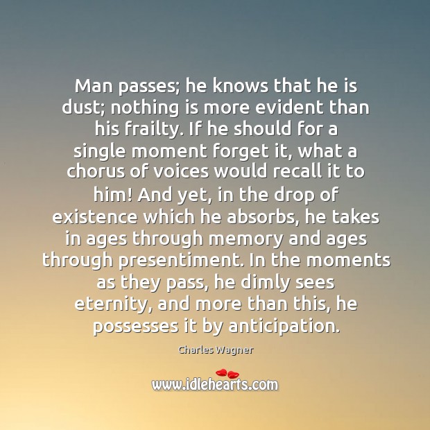Man passes; he knows that he is dust; nothing is more evident Charles Wagner Picture Quote