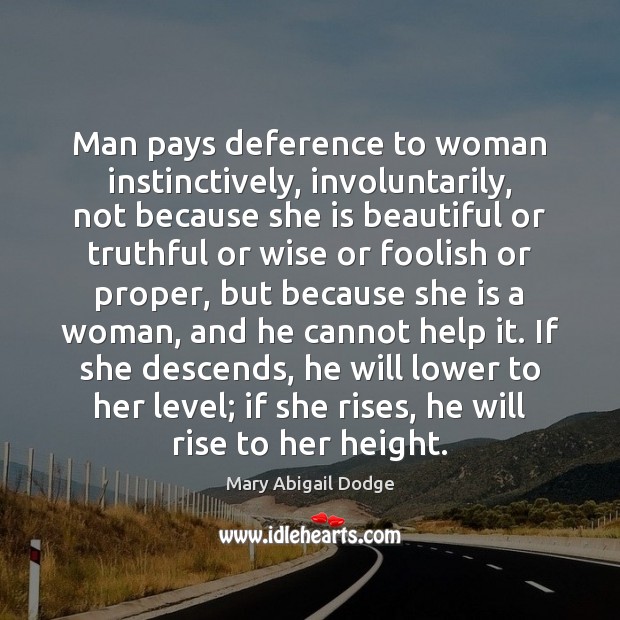 Man pays deference to woman instinctively, involuntarily, not because she is beautiful Mary Abigail Dodge Picture Quote