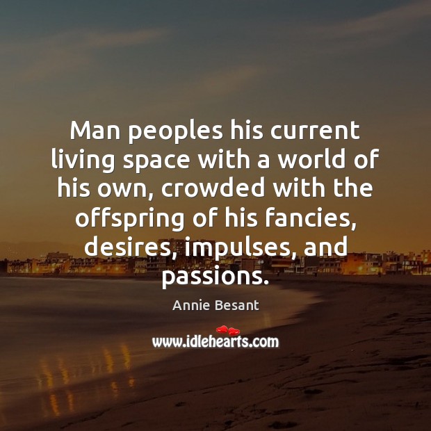 Man peoples his current living space with a world of his own, Annie Besant Picture Quote