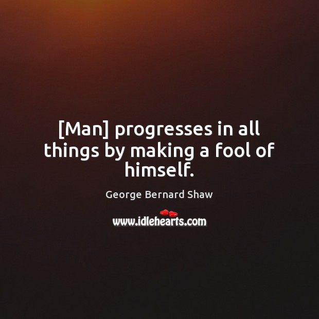 [Man] progresses in all things by making a fool of himself. George Bernard Shaw Picture Quote