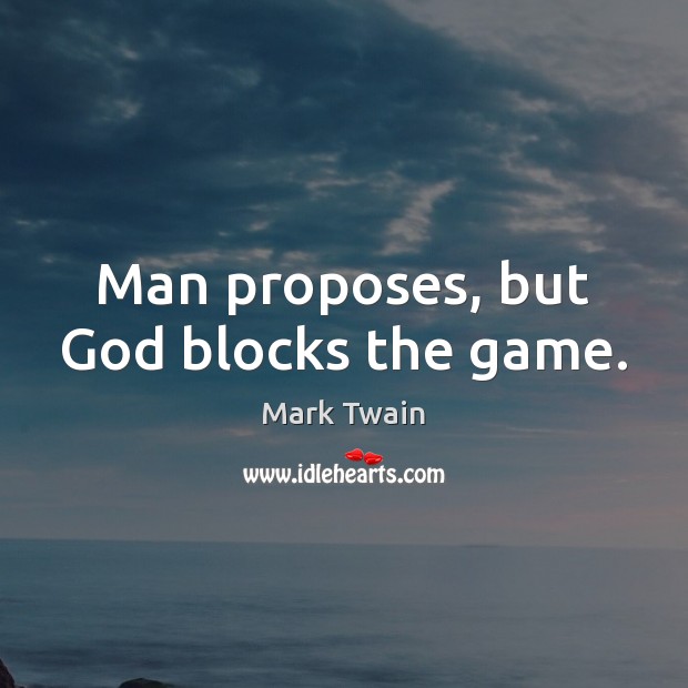 Man proposes, but God blocks the game. Mark Twain Picture Quote