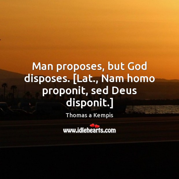Man proposes, but God disposes. [Lat., Nam homo proponit, sed Deus disponit.] Thomas a Kempis Picture Quote
