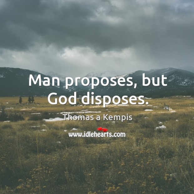 Man proposes, but God disposes. Thomas a Kempis Picture Quote