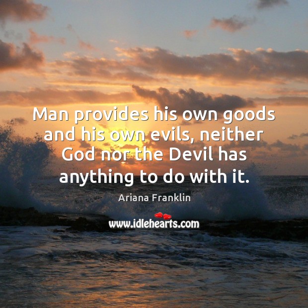 Man provides his own goods and his own evils, neither God nor Ariana Franklin Picture Quote