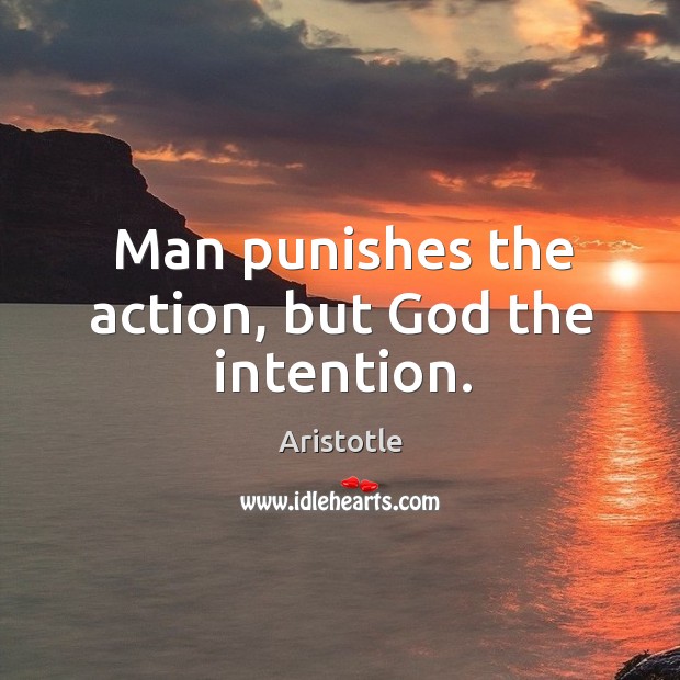 Man punishes the action, but God the intention. Aristotle Picture Quote