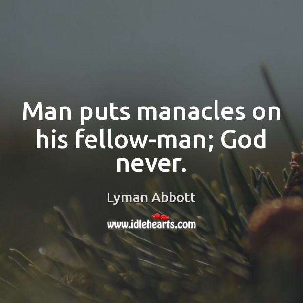 Man puts manacles on his fellow-man; God never. Lyman Abbott Picture Quote