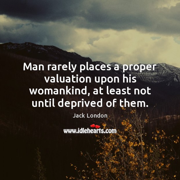 Man rarely places a proper valuation upon his womankind, at least not Jack London Picture Quote