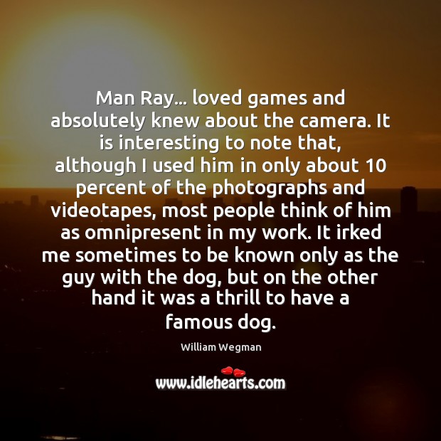 Man Ray… loved games and absolutely knew about the camera. It is William Wegman Picture Quote