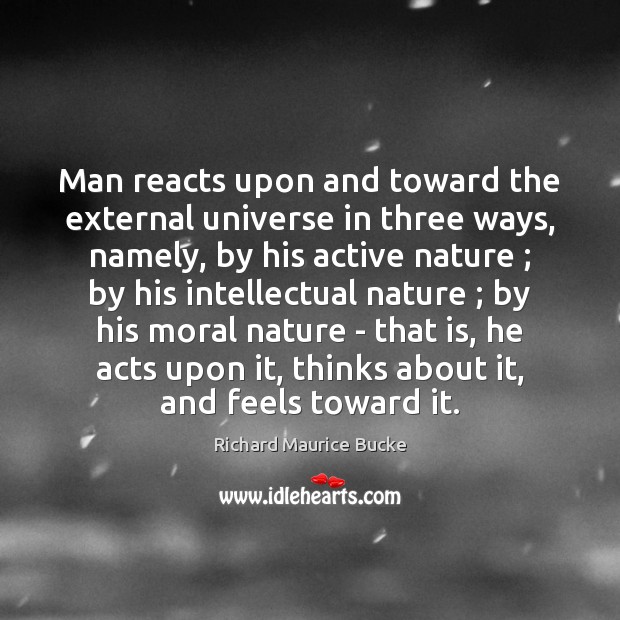 Man reacts upon and toward the external universe in three ways, namely, Richard Maurice Bucke Picture Quote