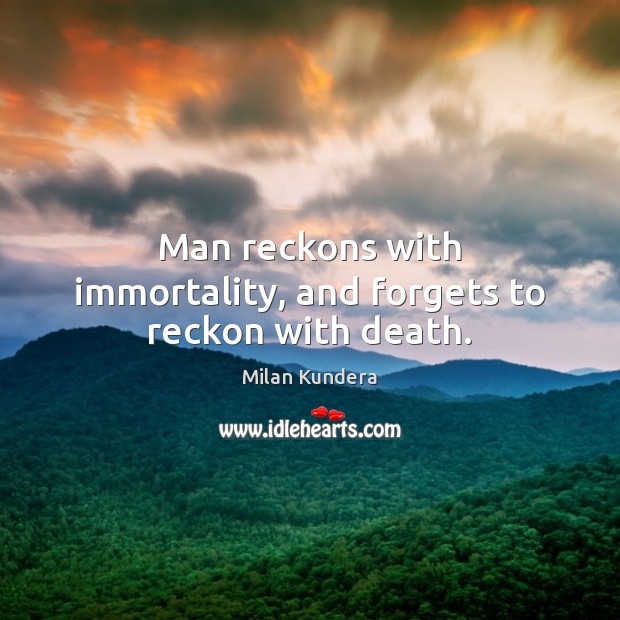 Man reckons with immortality, and forgets to reckon with death. Milan Kundera Picture Quote