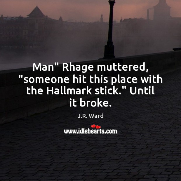Man” Rhage muttered, “someone hit this place with the Hallmark stick.” Until it broke. Image