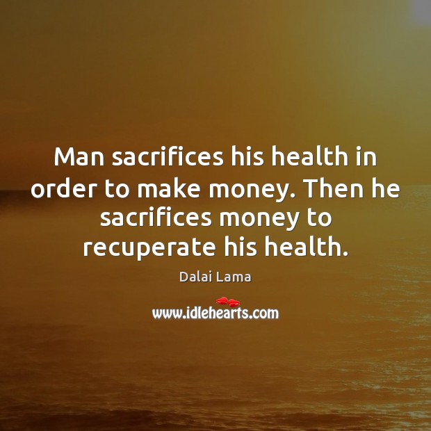 Man sacrifices his health in order to make money. Then he sacrifices Dalai Lama Picture Quote