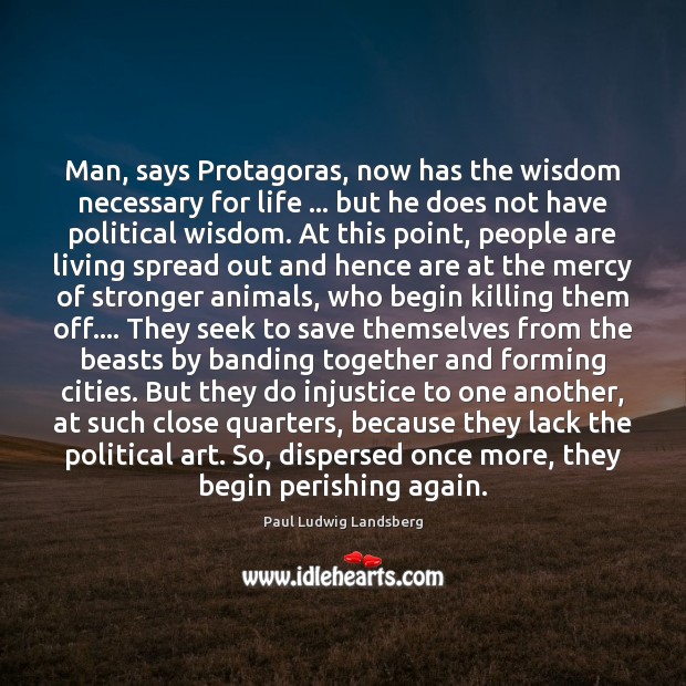 Man, says Protagoras, now has the wisdom necessary for life … but he Paul Ludwig Landsberg Picture Quote