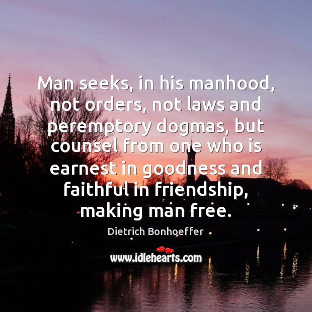 Man seeks, in his manhood, not orders, not laws and peremptory dogmas, Dietrich Bonhoeffer Picture Quote