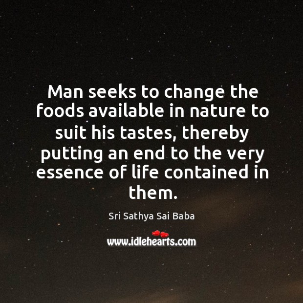 Man seeks to change the foods available in nature to suit his tastes Sri Sathya Sai Baba Picture Quote