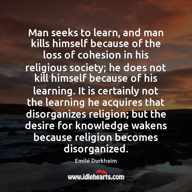 Man seeks to learn, and man kills himself because of the loss Emile Durkheim Picture Quote