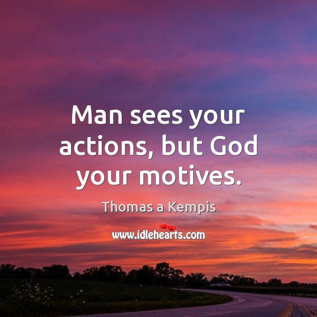 Man sees your actions, but God your motives. Thomas a Kempis Picture Quote