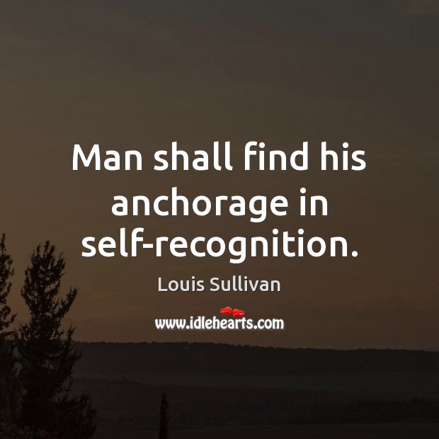 Man shall find his anchorage in self-recognition. Louis Sullivan Picture Quote