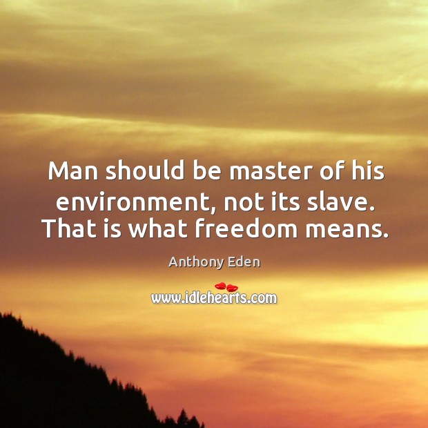 Man should be master of his environment, not its slave. That is what freedom means. Anthony Eden Picture Quote