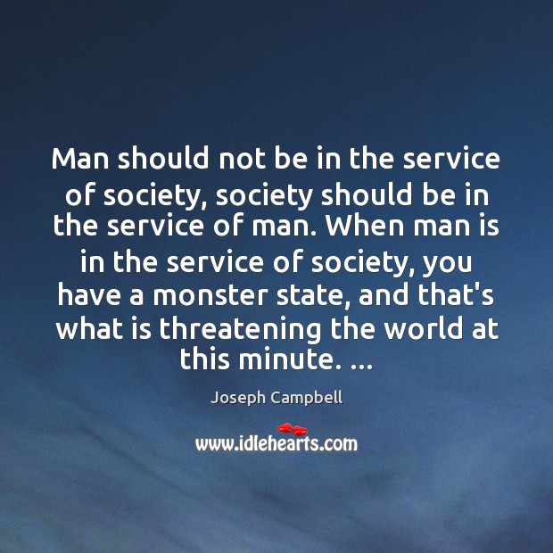 Man should not be in the service of society, society should be 