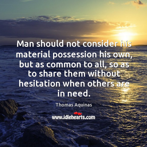 Man should not consider his material possession his own, but as common Thomas Aquinas Picture Quote