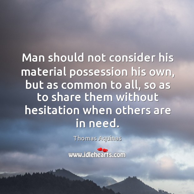 Man should not consider his material possession his own, but as common to all, so as to share Thomas Aquinas Picture Quote