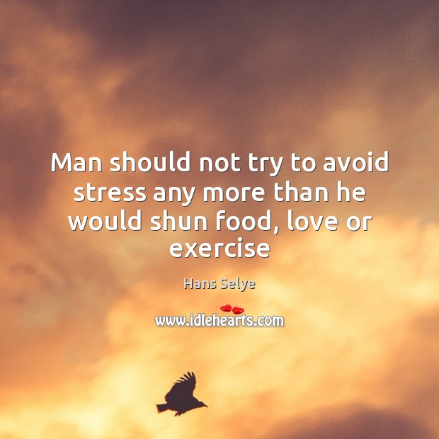 Man should not try to avoid stress any more than he would shun food, love or exercise Hans Selye Picture Quote