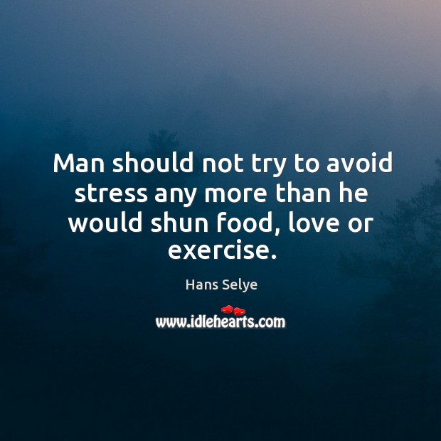 Man should not try to avoid stress any more than he would shun food, love or exercise. Hans Selye Picture Quote