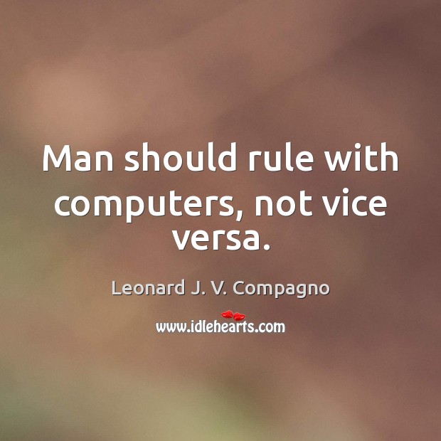 Man should rule with computers, not vice versa. Leonard J. V. Compagno Picture Quote