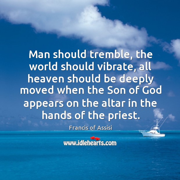 Man should tremble, the world should vibrate, all heaven should be deeply Francis of Assisi Picture Quote