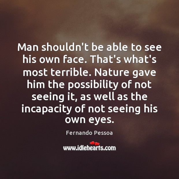 Man shouldn’t be able to see his own face. That’s what’s most Fernando Pessoa Picture Quote