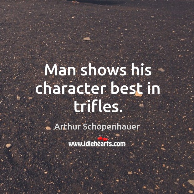 Man shows his character best in trifles. Arthur Schopenhauer Picture Quote