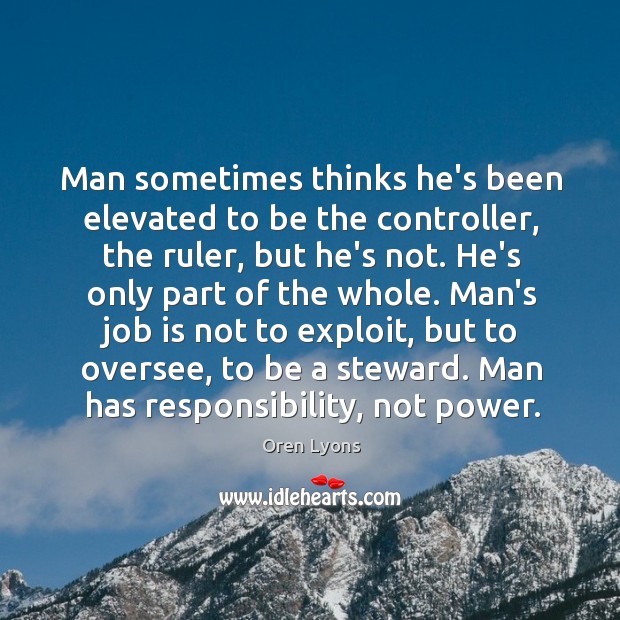 Man sometimes thinks he’s been elevated to be the controller, the ruler, Image