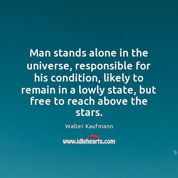 Man stands alone in the universe, responsible for his condition, likely to Walter Kaufmann Picture Quote