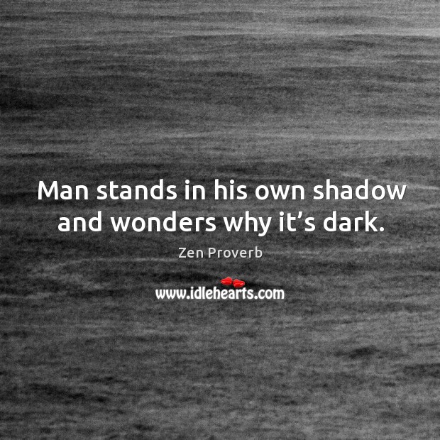 Man stands in his own shadow and wonders why it’s dark. Zen Proverbs Image