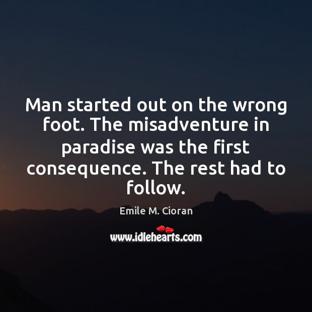 Man started out on the wrong foot. The misadventure in paradise was Emile M. Cioran Picture Quote