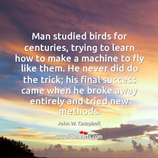 Man studied birds for centuries, trying to learn how to make a John W. Campbell Picture Quote