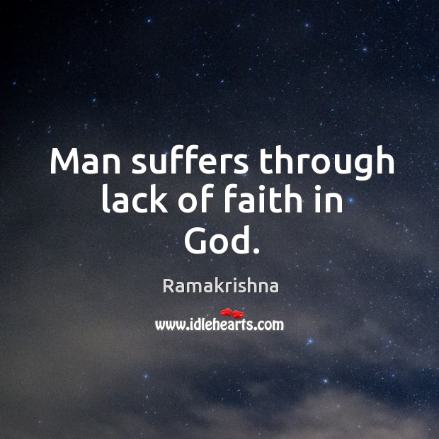 Man suffers through lack of faith in God. Ramakrishna Picture Quote