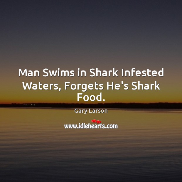 Man Swims in Shark Infested Waters, Forgets He’s Shark Food. Gary Larson Picture Quote