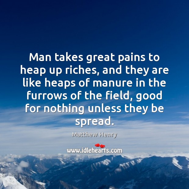 Man takes great pains to heap up riches, and they are like Image