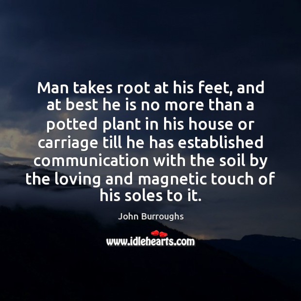 Man takes root at his feet, and at best he is no John Burroughs Picture Quote